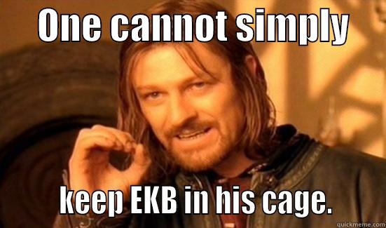      ONE CANNOT SIMPLY             KEEP EKB IN HIS CAGE.      Boromir