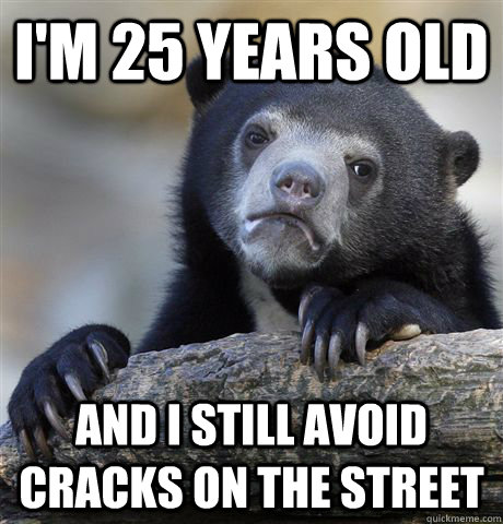 I'm 25 years old and i still avoid cracks on the street  Confession Bear