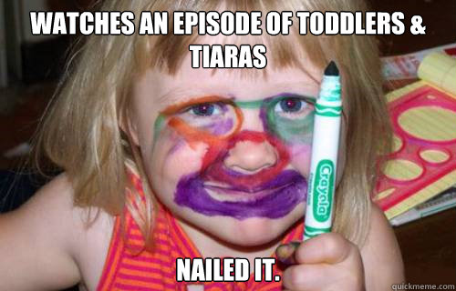 Watches an episode of toddlers & tiaras nailed it.  
