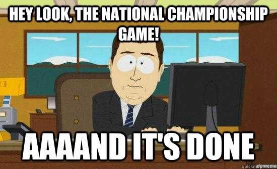 Hey look, the National Championship game! AAAAND it's done  aaaand its gone