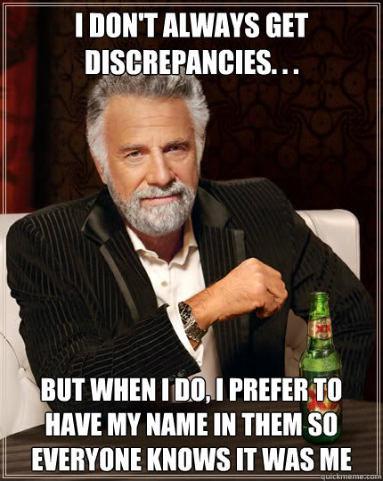 I don't always get discrepancies. . .  But when I do, I prefer to have my name in them so everyone knows it was me  Dos Equis man