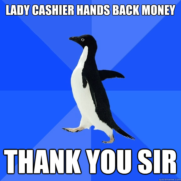 Lady Cashier hands back money Thank you sir  Socially Awkward Penguin