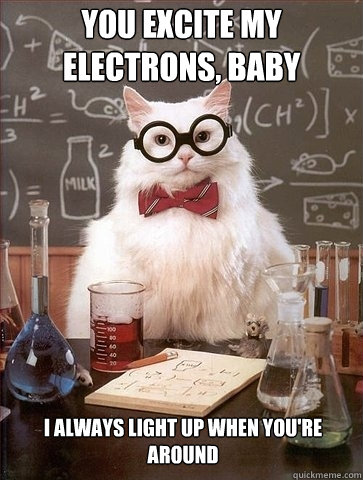 You excite my electrons, baby I always light up when you're around  Chemistry Cat