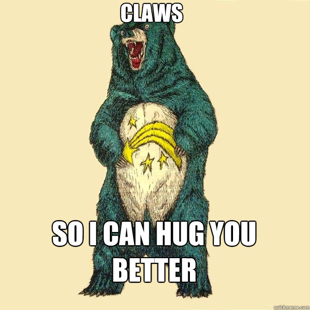 CLAWS SO I CAN HUG YOU BETTER  Insanity Care