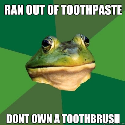 ran out of toothpaste dont own a toothbrush  Foul Bachelor Frog