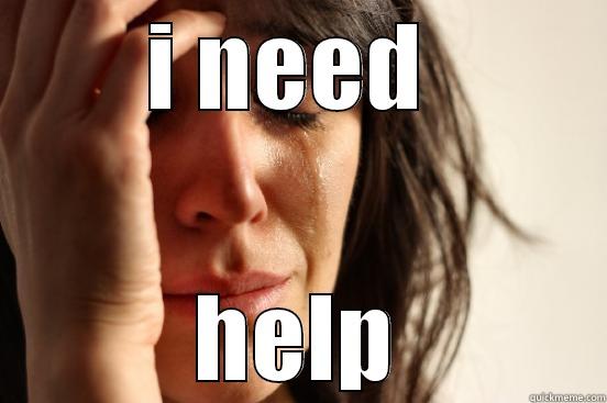 I NEED  HELP First World Problems