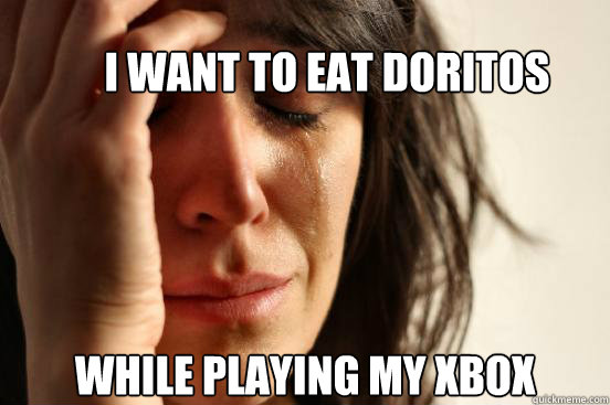 I want to eat doritos while playing my xbox - I want to eat doritos while playing my xbox  First World Problems
