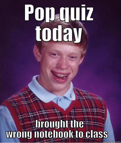 POP QUIZ TODAY BROUGHT THE WRONG NOTEBOOK TO CLASS    Bad Luck Brian