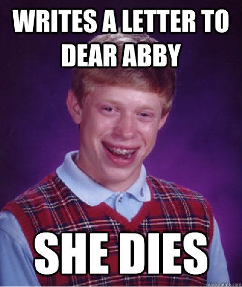 writes a letter to dear abby she dies  Bad Luck Brian
