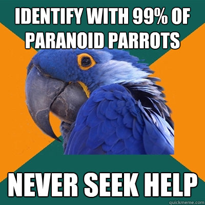 IDENTIFY WITH 99% OF PARANOID PARROTS NEVER SEEK HELP  Paranoid Parrot