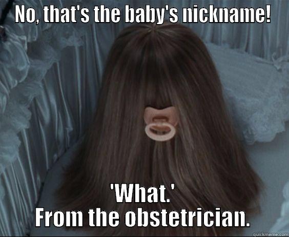 NO, THAT'S THE BABY'S NICKNAME! 'WHAT.' FROM THE OBSTETRICIAN. Misc