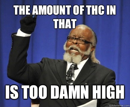 the amount of THC in that is too damn high  Too Damn High