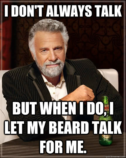 I don't always talk But when I do, I let my beard talk for me.  The Most Interesting Man In The World