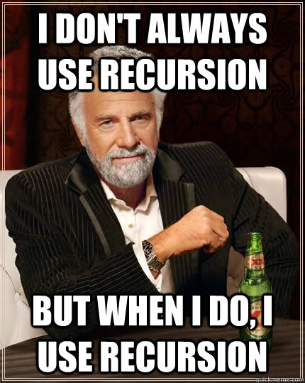 I don't always use recursion but when I do, I use recursion  The Most Interesting Man In The World