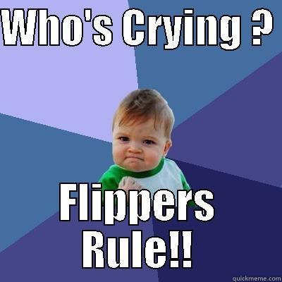 WHO'S CRYING ?  FLIPPERS RULE!! Success Kid