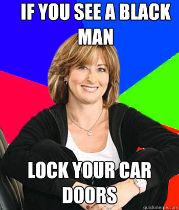 if you see a black man lock your car doors - if you see a black man lock your car doors  Sheltering Suburban Mom