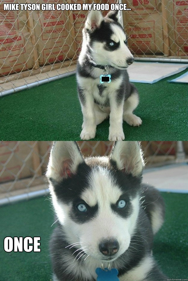 Mike Tyson Girl cooked my food once... once - Mike Tyson Girl cooked my food once... once  Insanity puppy