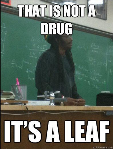 That is not a drug It’s a leaf  Rasta Science Teacher