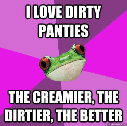 I Love Dirty Panties  The Creamier, The Dirtier, The Better - I Love Dirty Panties  The Creamier, The Dirtier, The Better  Foul Bachelorette Frog