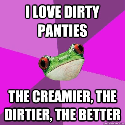 I Love Dirty Panties  The Creamier, The Dirtier, The Better  Foul Bachelorette Frog