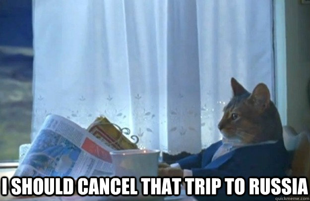  I should cancel that trip to Russia  Sophisticated Cat