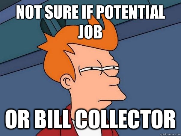 Not sure if potential job Or bill collector  Futurama Fry