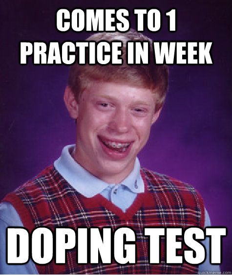 Comes to 1 practice in week doping test  Bad Luck Brian
