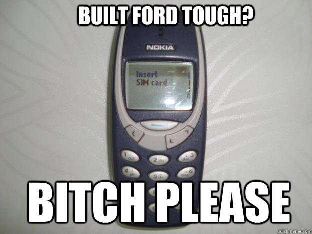 Built ford tough? Bitch please  nokia 3310