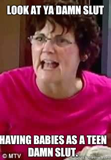 Look at ya damn slut  Having babies as a teen damn slut.   