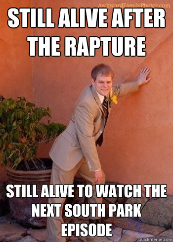 still alive after the rapture still alive to watch the next south park episode  Rapture Survivor