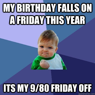 My birthday falls on a friday this year its my 9/80 friday off  Success Kid