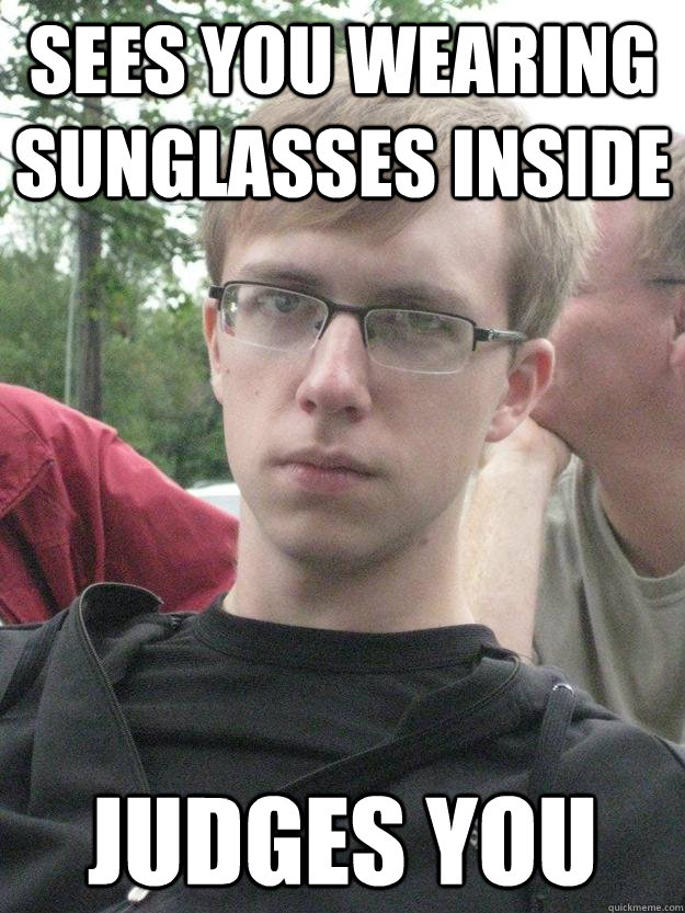 Sees you wearing sunglasses inside Judges you - Sees you wearing sunglasses inside Judges you  Judgmental adam