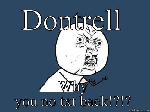 DONTRELL WHY YOU NO TXT BACK!?!? Y U No