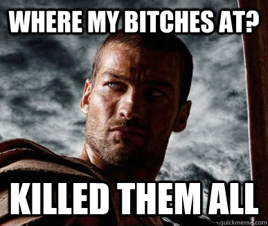 Where my bitches at? killed them all  