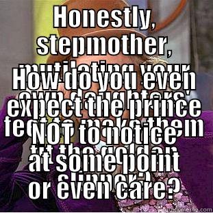 HONESTLY, STEPMOTHER, MUTILATING YOUR OWN DAUGHTERS' FEET TO MAKE THEM FIT THE GOLDEN SLIPPER? HOW DO YOU EVEN EXPECT THE PRINCE NOT TO NOTICE AT SOME POINT OR EVEN CARE? Condescending Wonka