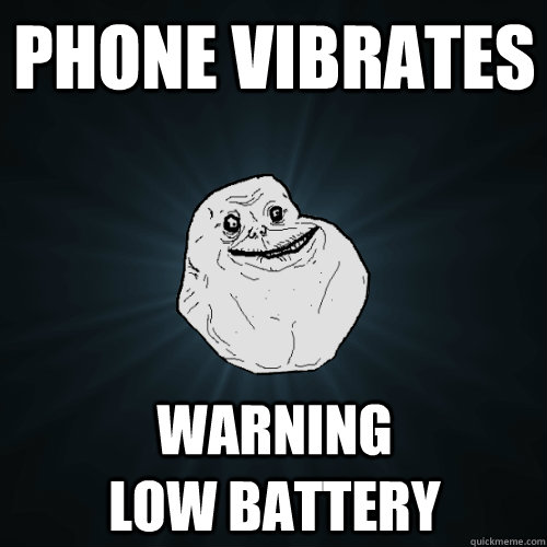 Phone vibrates warning                 low battery  Forever Alone