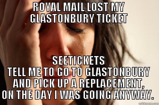 ROYAL MAIL LOST MY GLASTONBURY TICKET SEETICKETS TELL ME TO GO TO GLASTONBURY AND PICK UP A REPLACEMENT, ON THE DAY I WAS GOING ANYWAY.  First World Problems