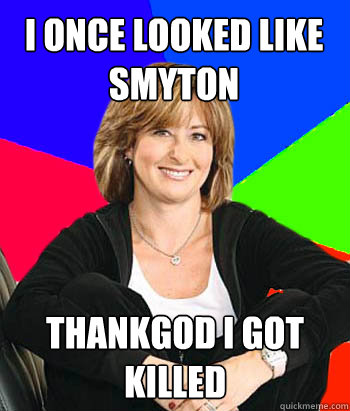 i once looked like smyton thankgod i got killed  Sheltering Suburban Mom
