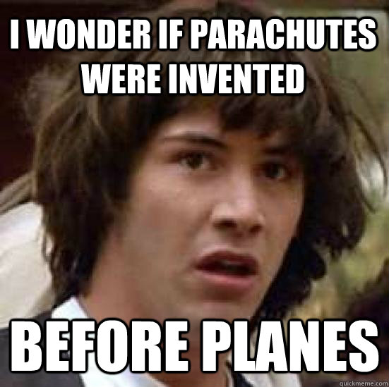 i wonder if parachutes were invented before planes  conspiracy keanu