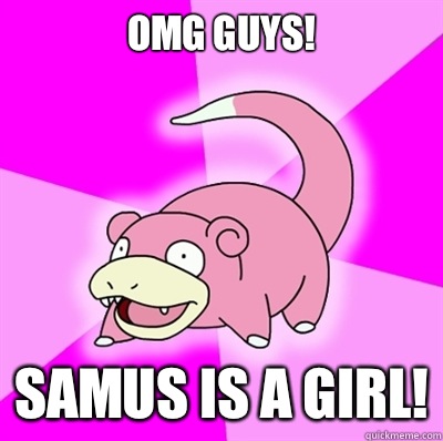 OMG guys!
 Samus is a girl!  Slowpoke Earthquake