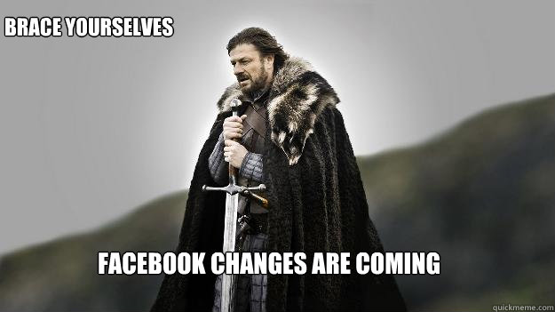 facebook changes are coming brace yourselves  Ned stark winter is coming