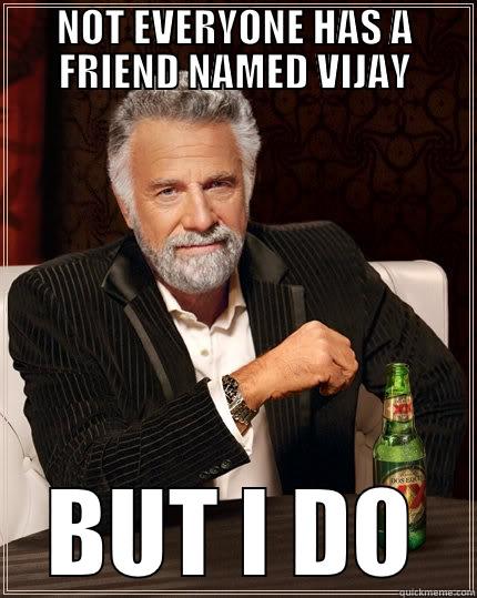NOT EVERYONE HAS A FRIEND NAMED VIJAY BUT I DO The Most Interesting Man In The World