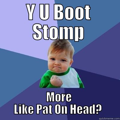 Y U BOOT STOMP MORE LIKE PAT ON HEAD?  Success Kid