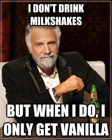 I don't drink milkshakes but when i do, i only get vanilla - I don't drink milkshakes but when i do, i only get vanilla  Misc