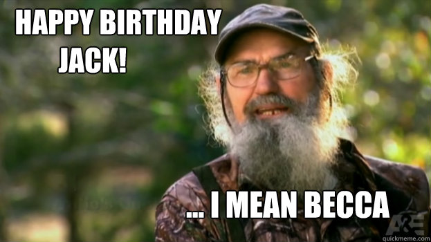    Happy Birthday 
           Jack! ... I mean Becca -    Happy Birthday 
           Jack! ... I mean Becca  Si Eye Duck Dynasty