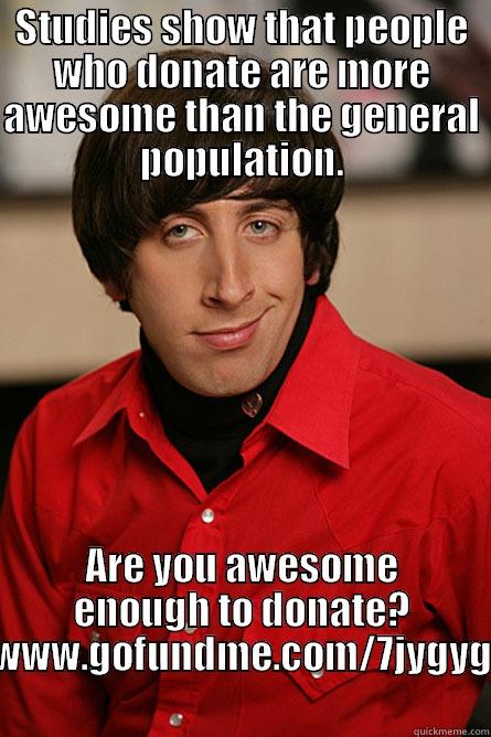 STUDIES SHOW THAT PEOPLE WHO DONATE ARE MORE AWESOME THAN THE GENERAL POPULATION. ARE YOU AWESOME ENOUGH TO DONATE? WWW.GOFUNDME.COM/7JYGYG Pickup Line Scientist