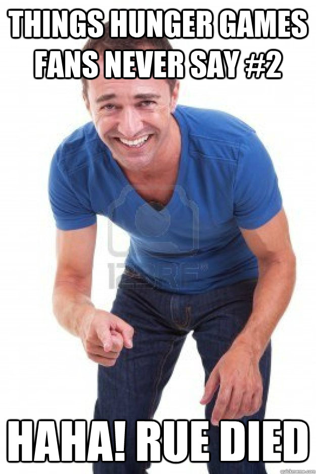 Things Hunger Games fans never say #2 Haha! Rue died  