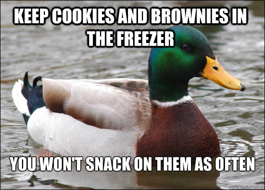 keep cookies and brownies in the freezer You won't snack on them as often  Actual Advice Mallard