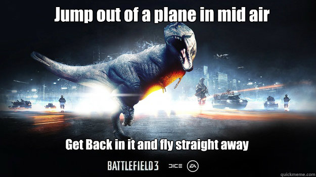 Jump out of a plane in mid air Get Back in it and fly straight away - Jump out of a plane in mid air Get Back in it and fly straight away  Battlefield 3 meme