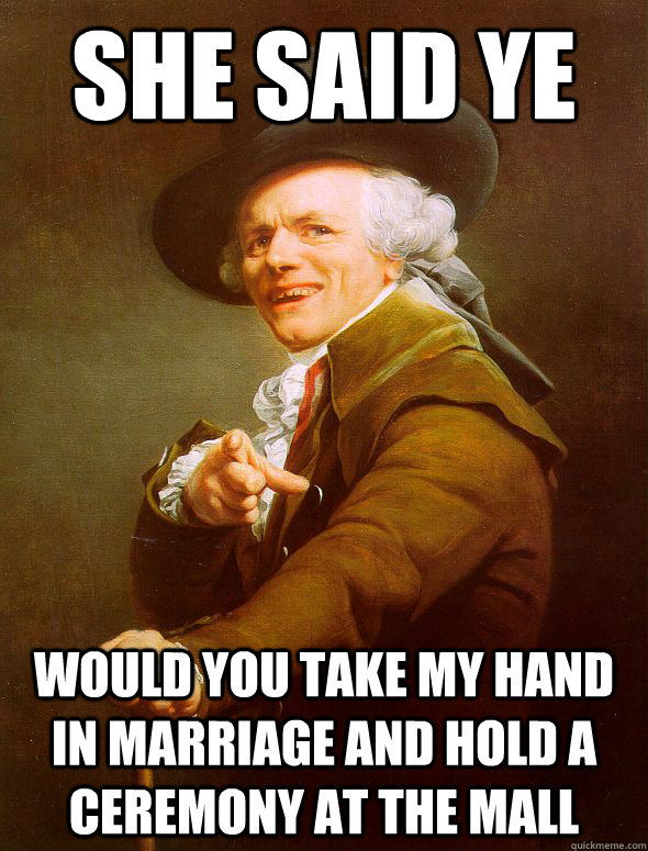 she said ye Would you take my hand in marriage and hold a ceremony at the mall   Joseph Ducreux